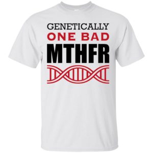 Genetically One Bad MTHFR Shirt