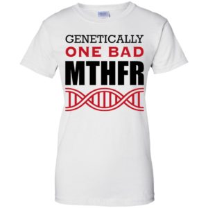 Genetically One Bad MTHFR Shirt