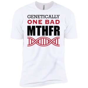 Genetically One Bad MTHFR Shirt