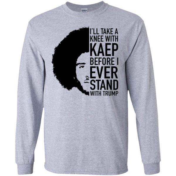 Colin Kaepernick I'll Take A Knee With Kaep Before I Ever Stand With Trump Shirt