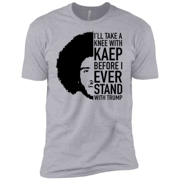 Colin Kaepernick I'll Take A Knee With Kaep Before I Ever Stand With Trump Shirt