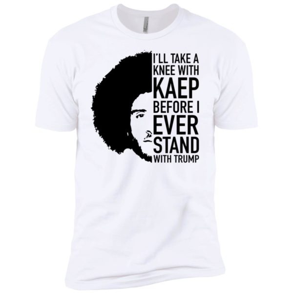 Colin Kaepernick I'll Take A Knee With Kaep Before I Ever Stand With Trump Shirt