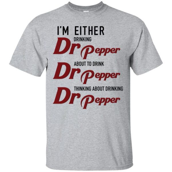 I'm Either Drinking Dr Pepper About to Drink Dr Pepper Shirt