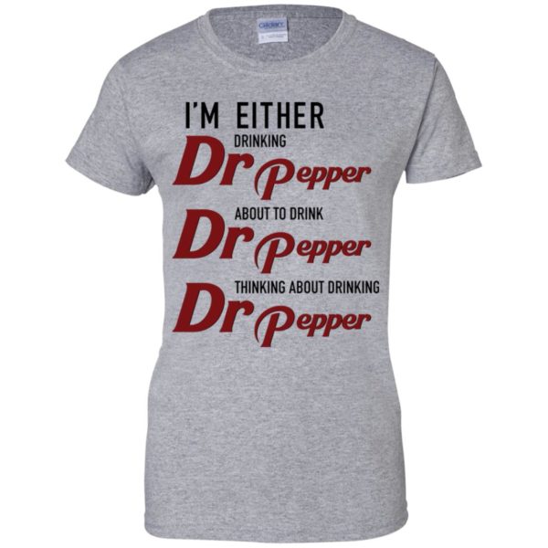 I'm Either Drinking Dr Pepper About to Drink Dr Pepper Shirt