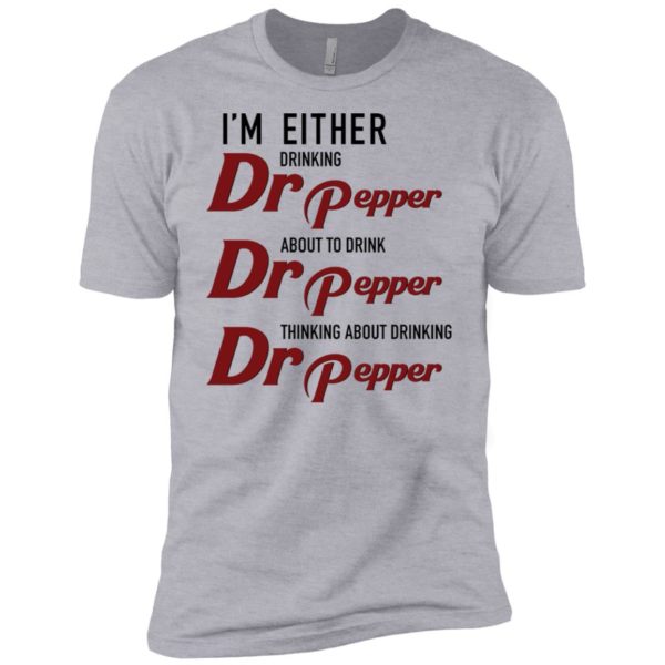 I'm Either Drinking Dr Pepper About to Drink Dr Pepper Shirt