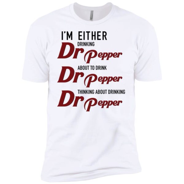 I'm Either Drinking Dr Pepper About to Drink Dr Pepper Shirt