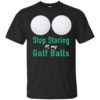Stop Staring At My Golf Balls Shirt