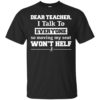 Dear Teacher I Talk To Everyone So Moving My Seat Won’t Help- Shirt