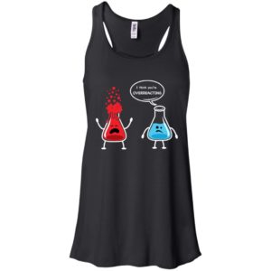 I Think You're Overreacting Funny Nerd Chemistry Shirt