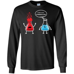 I Think You're Overreacting Funny Nerd Chemistry Shirt