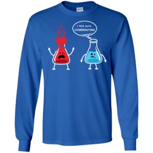 I Think You're Overreacting Funny Nerd Chemistry Shirt
