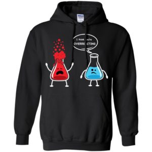 I Think You're Overreacting Funny Nerd Chemistry Shirt
