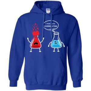 I Think You're Overreacting Funny Nerd Chemistry Shirt