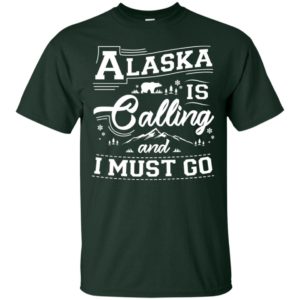 Alaska Is Calling And I Must Go Shirt