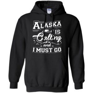 Alaska Is Calling And I Must Go Shirt