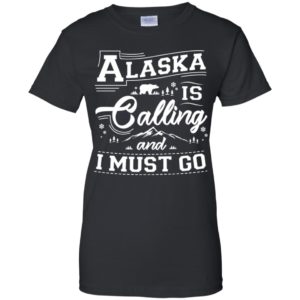 Alaska Is Calling And I Must Go Shirt