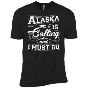 Alaska Is Calling And I Must Go Shirt
