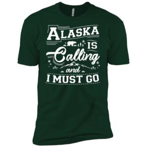 Alaska Is Calling And I Must Go Shirt
