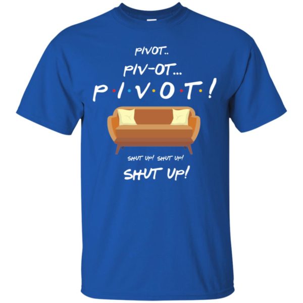Friends Pivot Piv Ot Pivot Shut Up Shut Up Shut Up Shirt