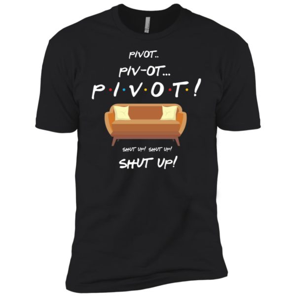 Friends Pivot Piv Ot Pivot Shut Up Shut Up Shut Up Shirt