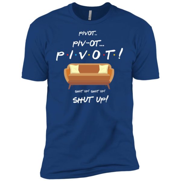 Friends Pivot Piv Ot Pivot Shut Up Shut Up Shut Up Shirt