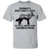 Animals Don’t Have A Voice So You’ll Never Stop Hearing Mine Shirt