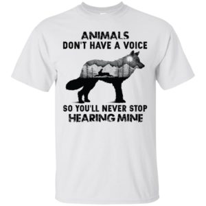 Animals Don’t Have A Voice So You’ll Never Stop Hearing Mine Shirt
