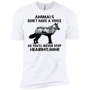 Animals Don’t Have A Voice So You’ll Never Stop Hearing Mine Shirt