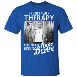 I Don't Need Therapy I Just Need To Listen To Kane Brown Shirt