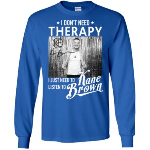 I Don't Need Therapy I Just Need To Listen To Kane Brown Shirt