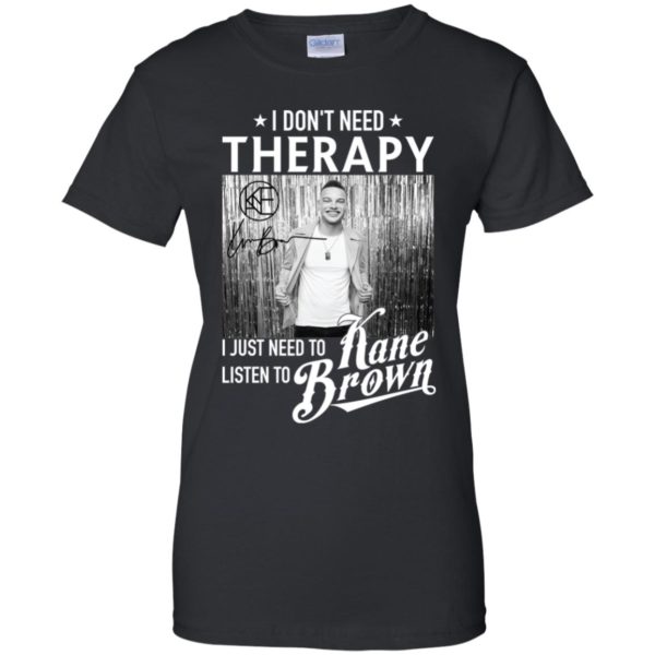 I Don't Need Therapy I Just Need To Listen To Kane Brown Shirt