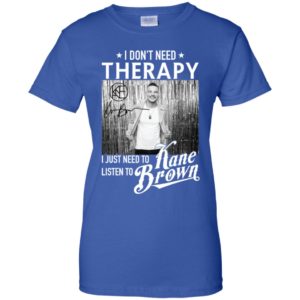 I Don't Need Therapy I Just Need To Listen To Kane Brown Shirt
