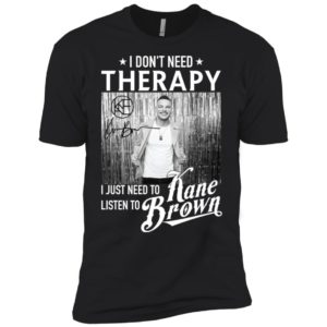 I Don't Need Therapy I Just Need To Listen To Kane Brown Shirt