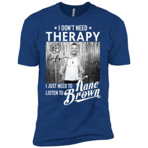 I Don't Need Therapy I Just Need To Listen To Kane Brown Shirt