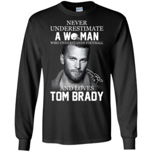 Never Underestimate A Woman Who Loves Tom Brady Shirt