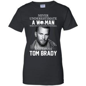Never Underestimate A Woman Who Loves Tom Brady Shirt