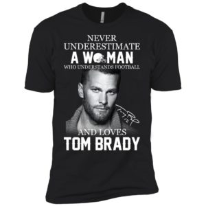 Never Underestimate A Woman Who Loves Tom Brady Shirt