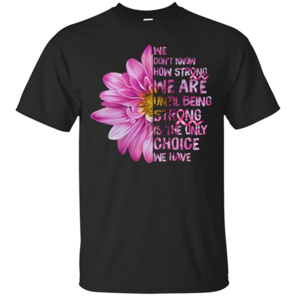 Cancer We don't know how strong we are until being strong shirt