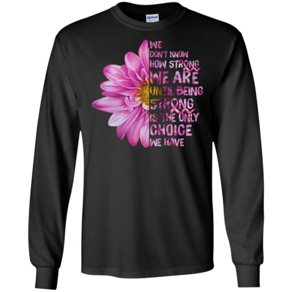 Cancer We don't know how strong we are until being strong shirt
