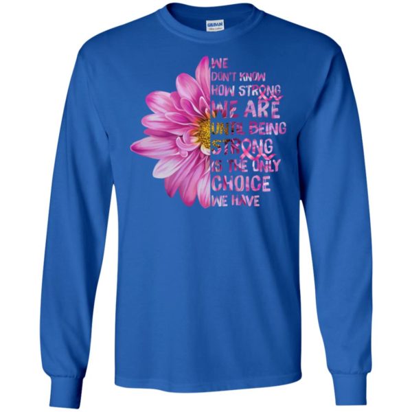 Cancer We don't know how strong we are until being strong shirt