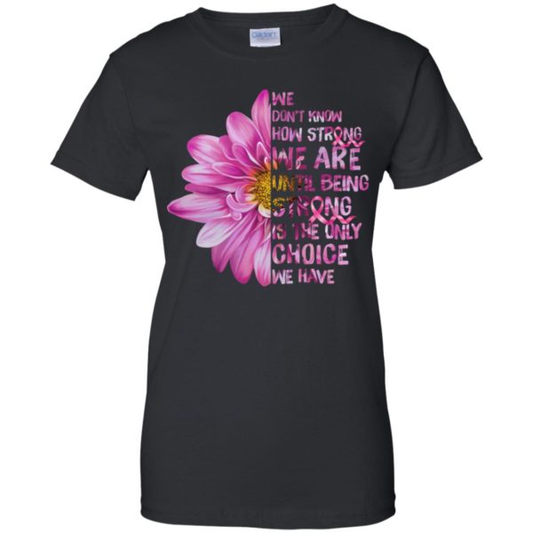 Cancer We don't know how strong we are until being strong shirt