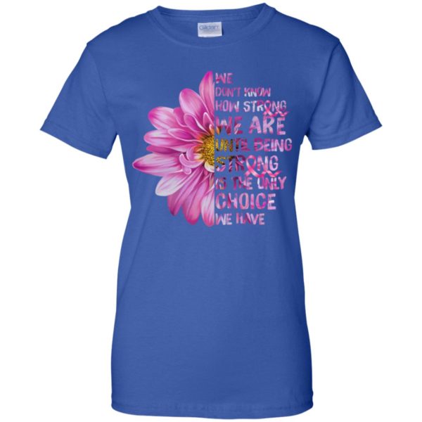 Cancer We don't know how strong we are until being strong shirt