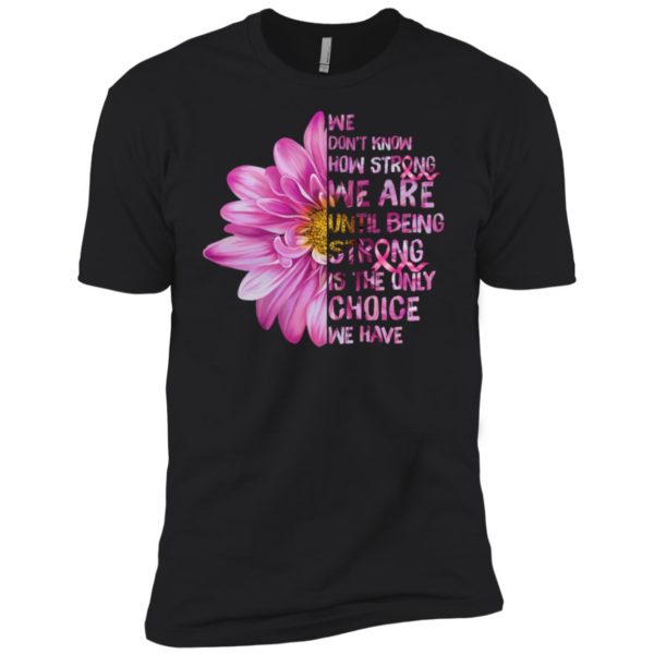 Cancer We don't know how strong we are until being strong shirt