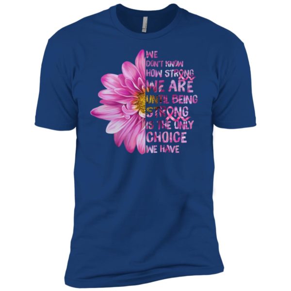 Cancer We don't know how strong we are until being strong shirt