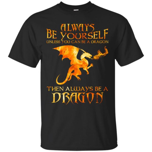 Always Be yourself Unless you can be a Dragon shirt