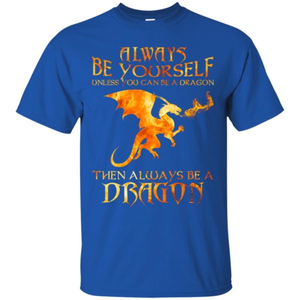 Always Be yourself Unless you can be a Dragon shirt