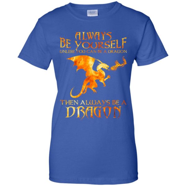 Always Be yourself Unless you can be a Dragon shirt
