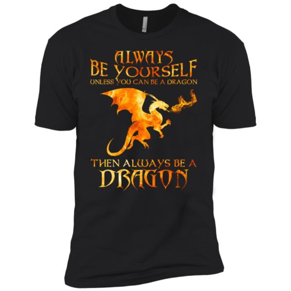 Always Be yourself Unless you can be a Dragon shirt