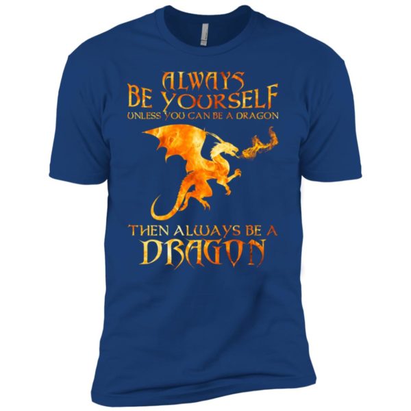 Always Be yourself Unless you can be a Dragon shirt