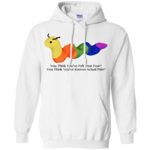 You Think You’ve Felt True Fear You Think You’ve Known Actual Pain Shirt